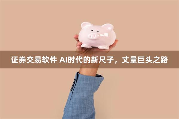 证券交易软件 AI时代的新尺子，丈量巨头之路