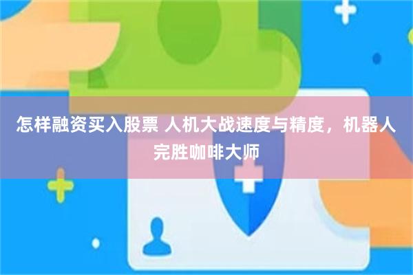 怎样融资买入股票 人机大战速度与精度，机器人完胜咖啡大师