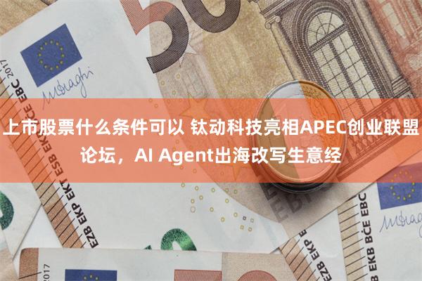 上市股票什么条件可以 钛动科技亮相APEC创业联盟论坛,AI Agent出海改写生意经