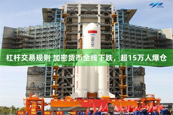 杠杆交易规则 加密货币全线下跌,超15万人爆仓