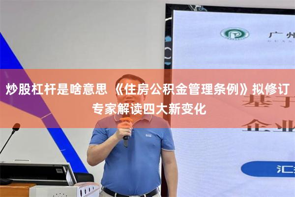 炒股杠杆是啥意思 《住房公积金管理条例》拟修订 专家解读四大新变化