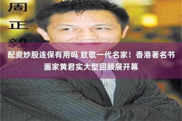 配资炒股连保有用吗 致敬一代名家！香港著名书画家黄君实大型回顾展开幕