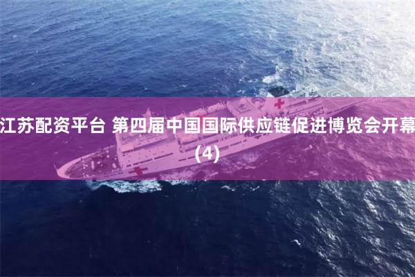 江苏配资平台 第四届中国国际供应链促进博览会开幕(4)