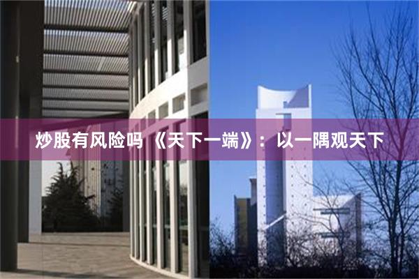 炒股有风险吗 《天下一端》：以一隅观天下