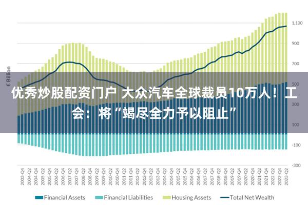 优秀炒股配资门户 大众汽车全球裁员10万人!工会:将“竭尽全力予以阻止”