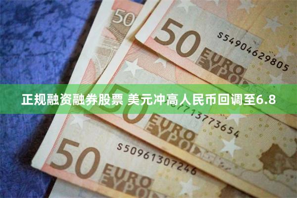正规融资融券股票 美元冲高人民币回调至6.8
