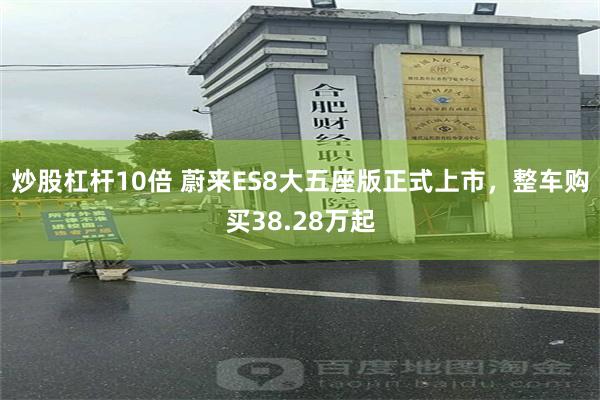 炒股杠杆10倍 蔚来ES8大五座版正式上市，整车购买38.28万起