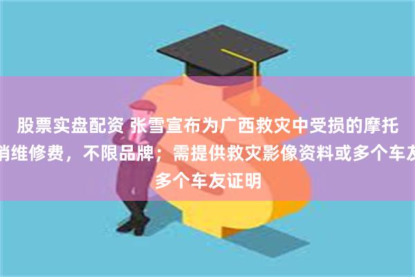 股票实盘配资 张雪宣布为广西救灾中受损的摩托车报销维修费，不限品牌；需提供救灾影像资料或多个车友证明