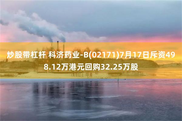 炒股带杠杆 科济药业-B(02171)7月17日斥资498.12万港元回购32.25万股