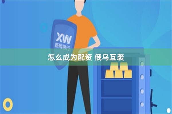 怎么成为配资 俄乌互袭