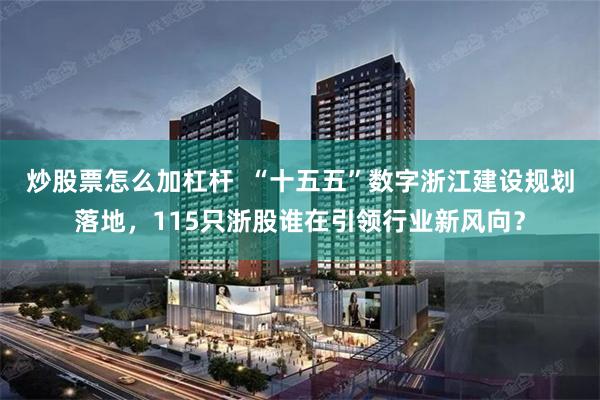 炒股票怎么加杠杆  “十五五”数字浙江建设规划落地，115只浙股谁在引领行业新风向？