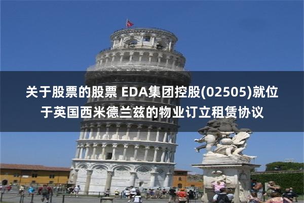 关于股票的股票 EDA集团控股(02505)就位于英国西米德兰兹的物业订立租赁协议