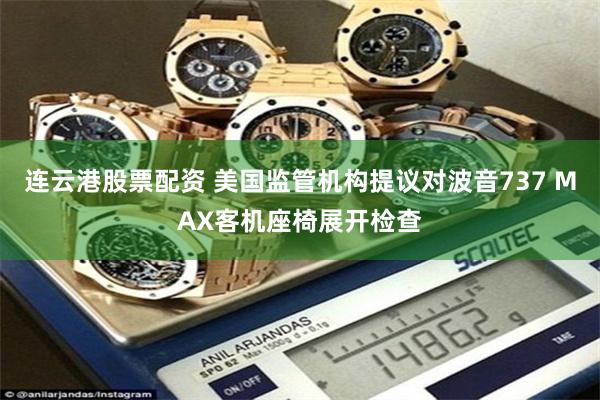 连云港股票配资 美国监管机构提议对波音737 MAX客机座椅展开检查