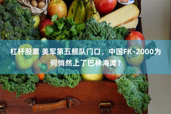 杠杆股票 美军第五舰队门口，中国FK-2000为何悄然上了巴林海滩？