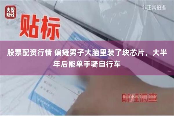 股票配资行情 偏瘫男子大脑里装了块芯片，大半年后能单手骑自行车