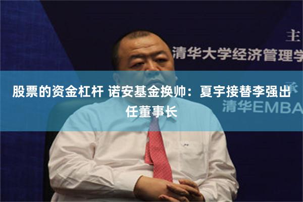 股票的资金杠杆 诺安基金换帅:夏宇接替李强出任董事长