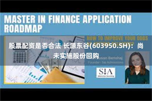 股票配资是否合法 长源东谷(603950.SH)：尚未实施股份回购