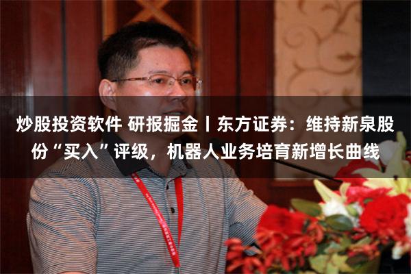 炒股投资软件 研报掘金丨东方证券：维持新泉股份“买入”评级，机器人业务培育新增长曲线
