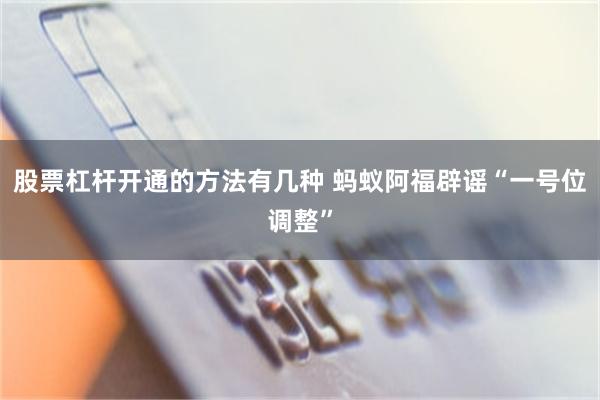 股票杠杆开通的方法有几种 蚂蚁阿福辟谣“一号位调整”
