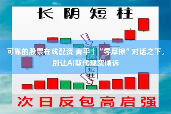 可靠的股票在线配资 青平｜“零摩擦”对话之下，别让AI取代现实倾诉