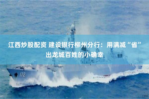 江西炒股配资 建设银行柳州分行：用满减“省”出龙城百姓的小确幸
