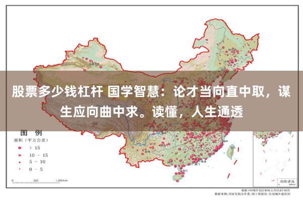 股票多少钱杠杆 国学智慧：论才当向直中取，谋生应向曲中求。读懂，人生通透