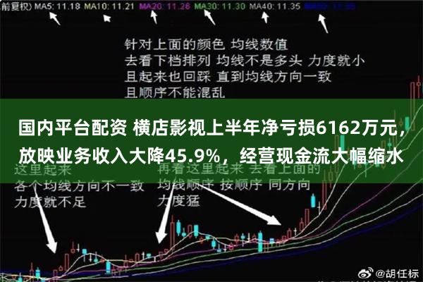 国内平台配资 横店影视上半年净亏损6162万元，放映业务收入大降45.9%，经营现金流大幅缩水