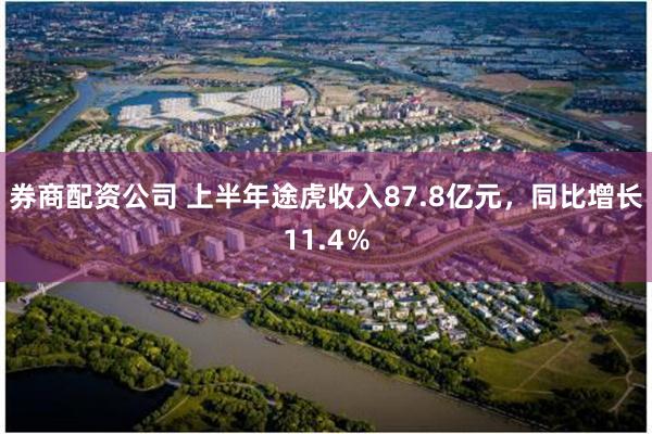 券商配资公司 上半年途虎收入87.8亿元，同比增长11.4％