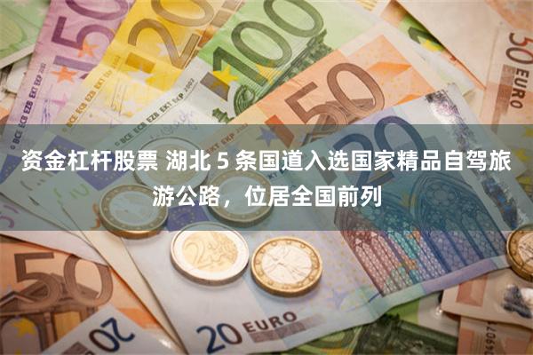 资金杠杆股票 湖北５条国道入选国家精品自驾旅游公路，位居全国前列