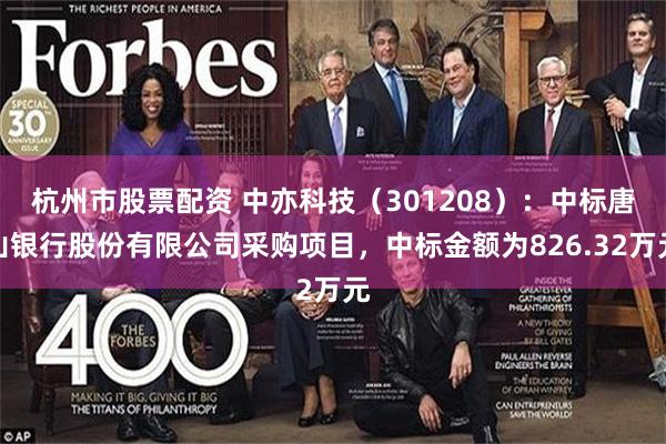 杭州市股票配资 中亦科技（301208）：中标唐山银行股份有限公司采购项目，中标金额为826.32万元