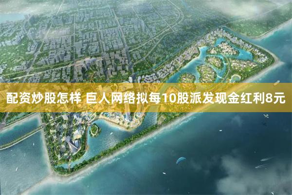 配资炒股怎样 巨人网络拟每10股派发现金红利8元