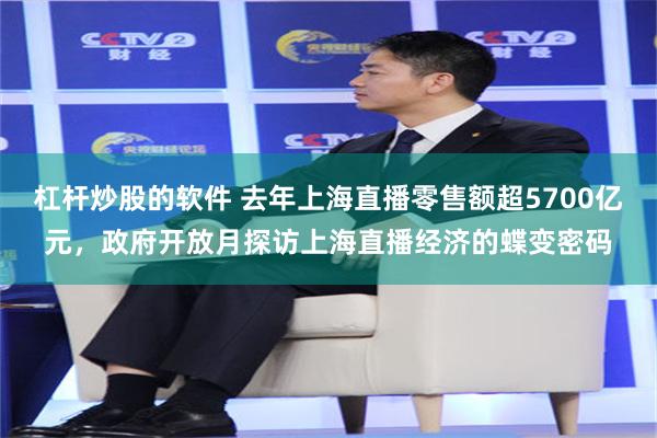 杠杆炒股的软件 去年上海直播零售额超5700亿元，政府开放月探访上海直播经济的蝶变密码