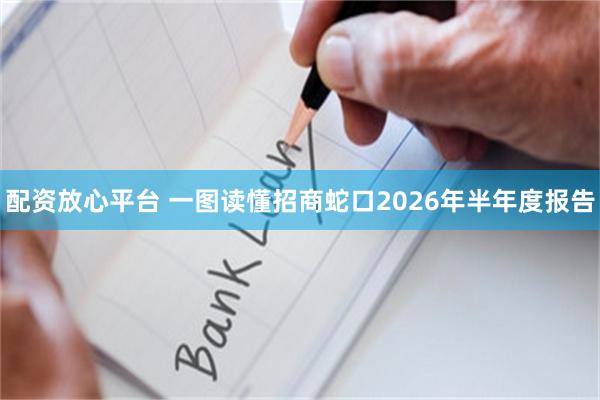 配资放心平台 一图读懂招商蛇口2026年半年度报告